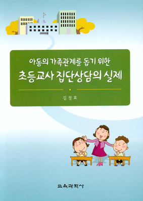 초등교사 집단상담의 실제-아동의 가족관계를돕기 위한-